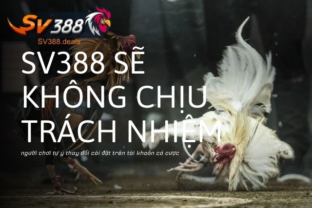 SV388 không chịu trách nhiệm nếu người chơi tự ý thay đổi cài đặt trên tài khoản cá cược